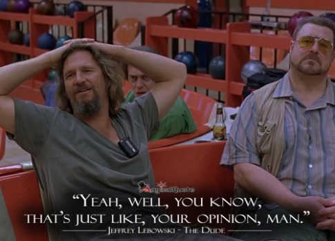 the big lebowski yeah well you know that's just like your opinion man